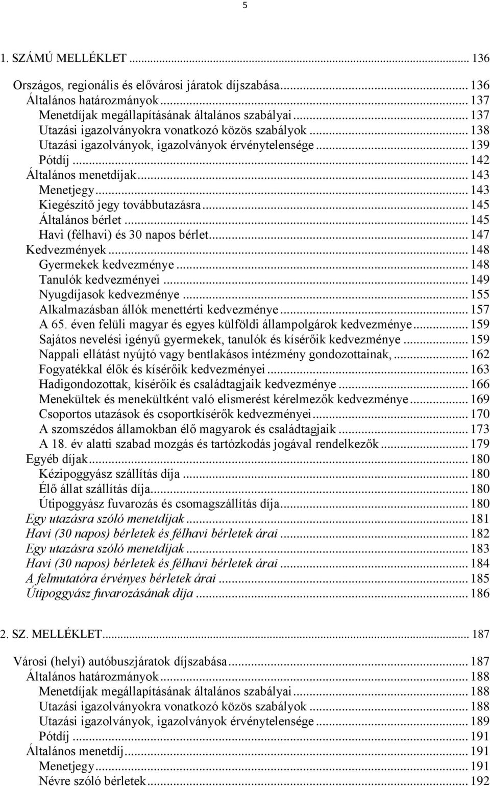 .. 143 Kiegészítő jegy továbbutazásra... 145 Általános bérlet... 145 Havi (félhavi) és 30 napos bérlet... 147 Kedvezmények... 148 Gyermekek kedvezménye... 148 Tanulók kedvezményei.