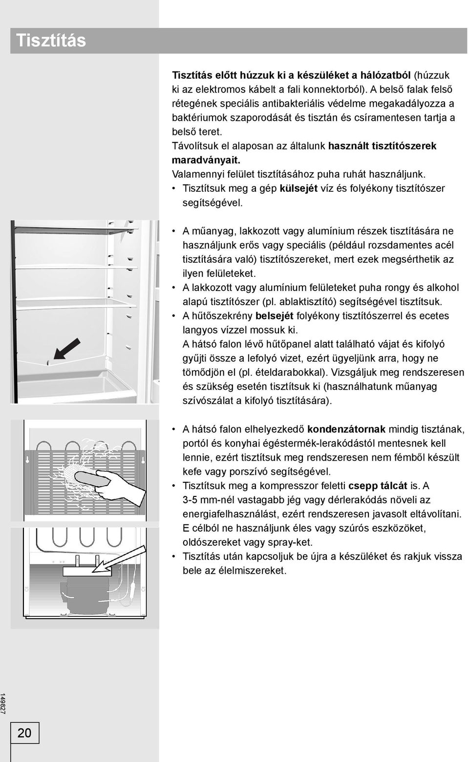 Távolítsuk el alaposan az általunk használt tisztítószerek maradványait. Valamennyi felület tisztításához puha ruhát használjunk.