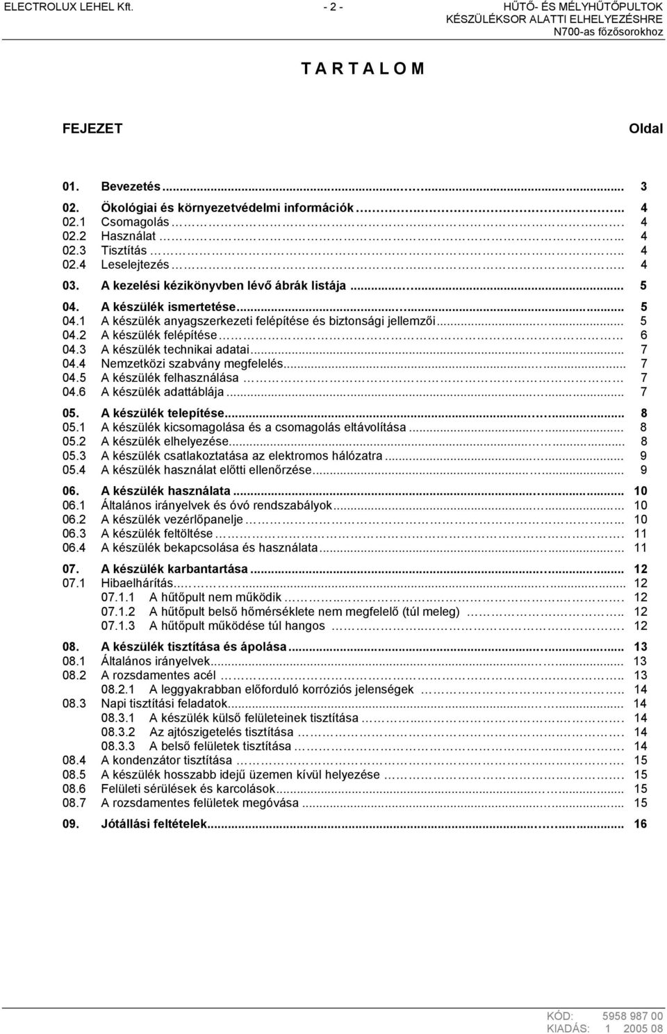 3 A készülék technikai adatai...... 7 04.4 Nemzetközi szabvány megfelelés...... 7 04.5 A készülék felhasználása 7 04.6 A készülék adattáblája...... 7 05. A készülék telepítése...... 8 05.