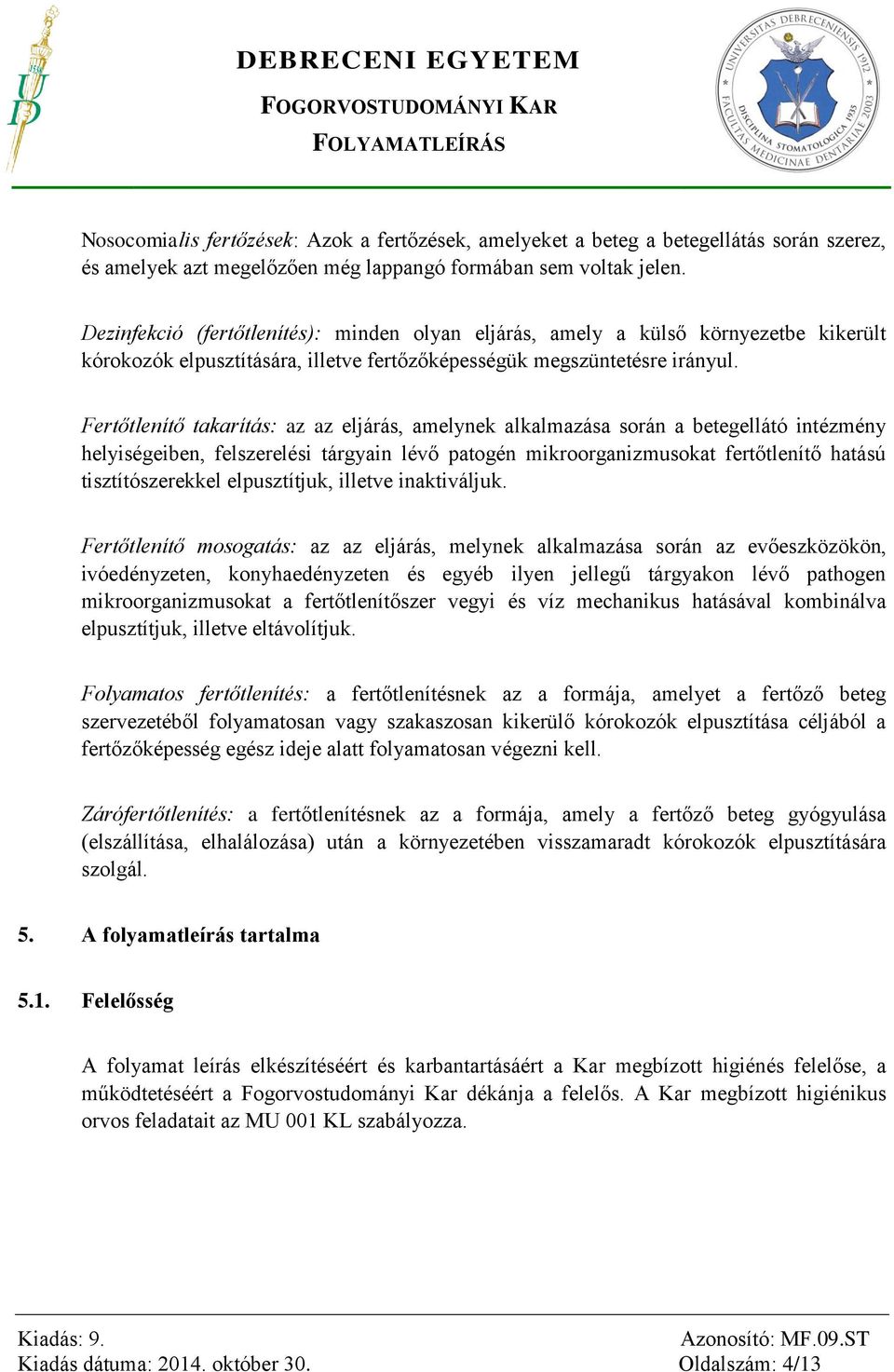 Fertőtlenítő takarítás: az az eljárás, amelynek alkalmazása során a betegellátó intézmény helyiségeiben, felszerelési tárgyain lévő patogén mikroorganizmusokat fertőtlenítő hatású tisztítószerekkel