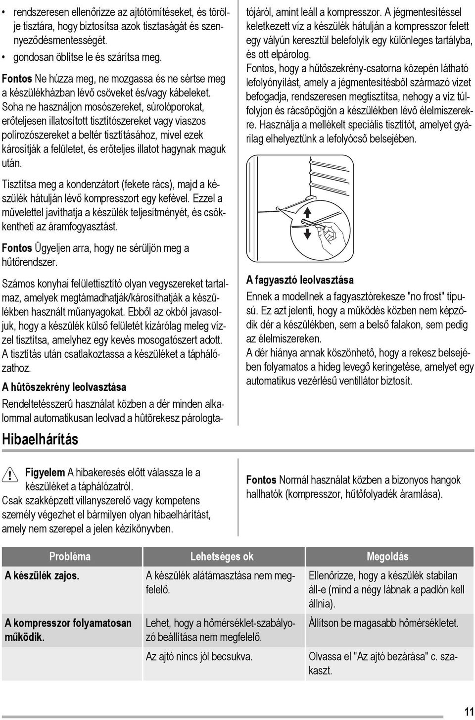 Soha ne használjon mosószereket, súrolóporokat, erőteljesen illatosított tisztítószereket vagy viaszos polírozószereket a beltér tisztításához, mivel ezek károsítják a felületet, és erőteljes illatot