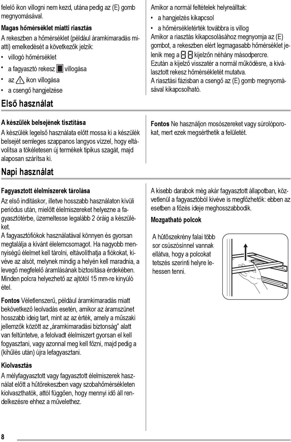 hangjelzése Első használat A készülék belsejének tisztítása A készülék legelső használata előtt mossa ki a készülék belsejét semleges szappanos langyos vízzel, hogy eltávolítsa a tökéletesen új