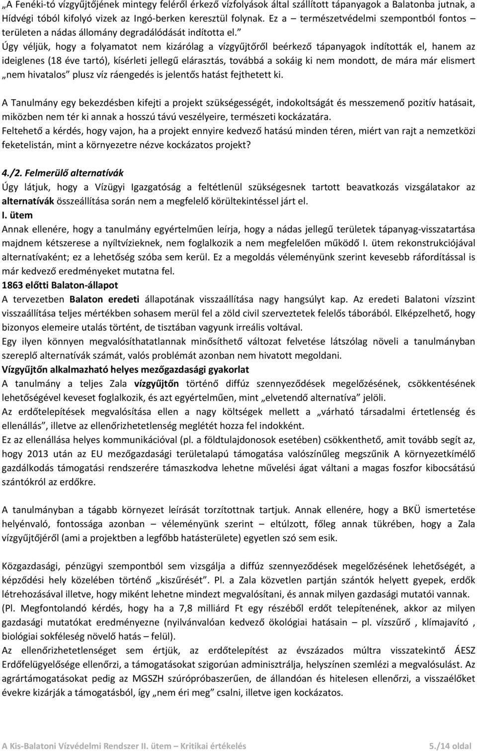 Úgy véljük, hogy a folyamatot nem kizárólag a vízgyűjtőről beérkező tápanyagok indították el, hanem az ideiglenes (18 éve tartó), kísérleti jellegű elárasztás, továbbá a sokáig ki nem mondott, de