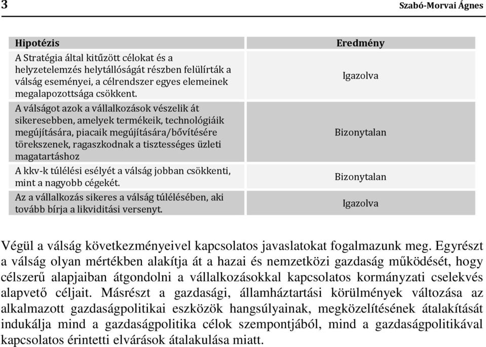 A kkv-k túlélési esélyét a válság jobban csökkenti, mint a nagyobb cégekét. Az a vállalkozás sikeres a válság túlélésében, aki tovább bírja a likviditási versenyt.