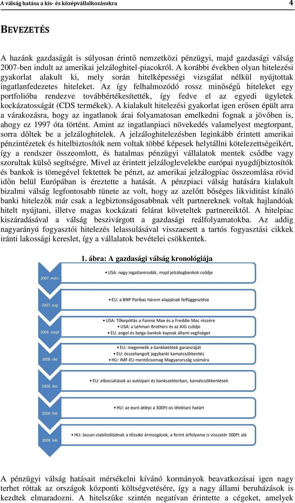 Az így felhalmozódó rossz minőségű hiteleket egy portfolióba rendezve továbbértékesítették, így fedve el az egyedi ügyletek kockázatosságát (CDS termékek).