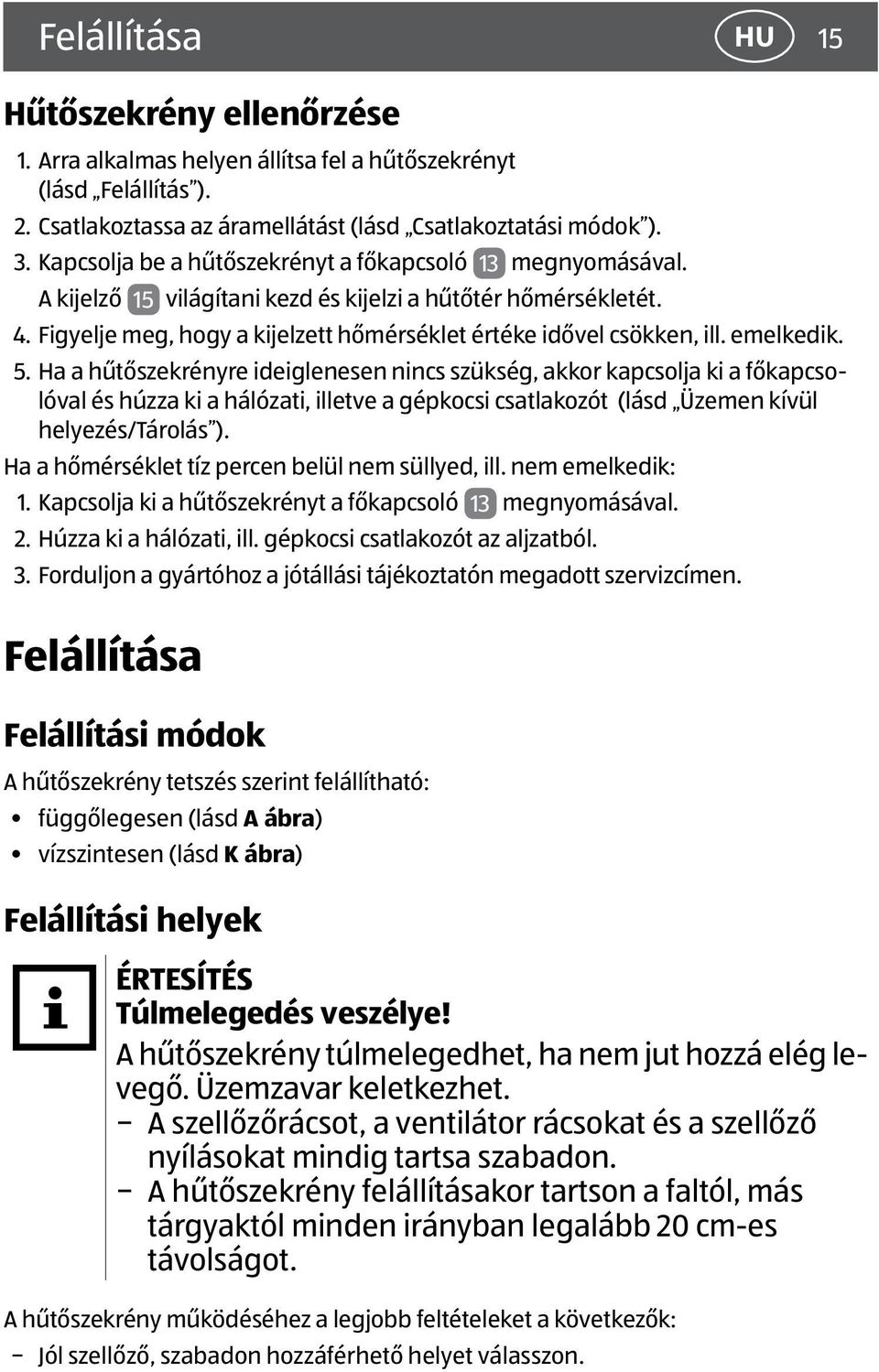 emelkedik. 5. Ha a hűtőszekrényre ideiglenesen nincs szükség, akkor kapcsolja ki a főkapcsolóval és húzza ki a hálózati, illetve a gépkocsi csatlakozót (lásd Üzemen kívül helyezés/tárolás ).