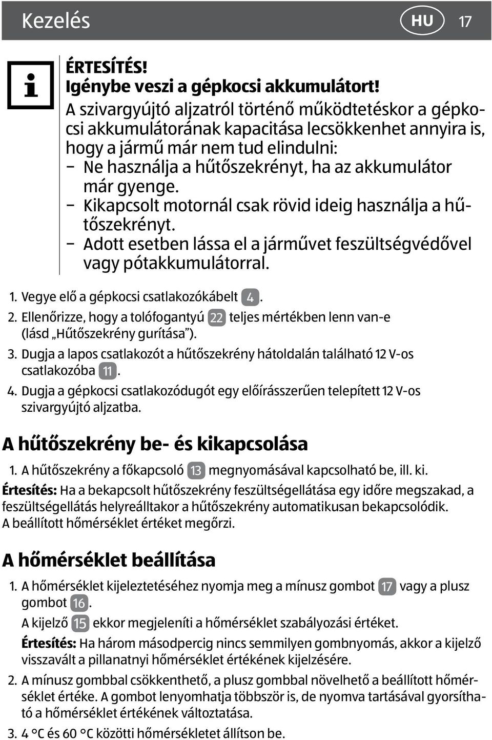 gyenge. Kikapcsolt motornál csak rövid ideig használja a hűtőszekrényt. Adott esetben lássa el a járművet feszültségvédővel vagy pótakkumulátorral. 1. Vegye elő a gépkocsi csatlakozókábelt 4. 2.