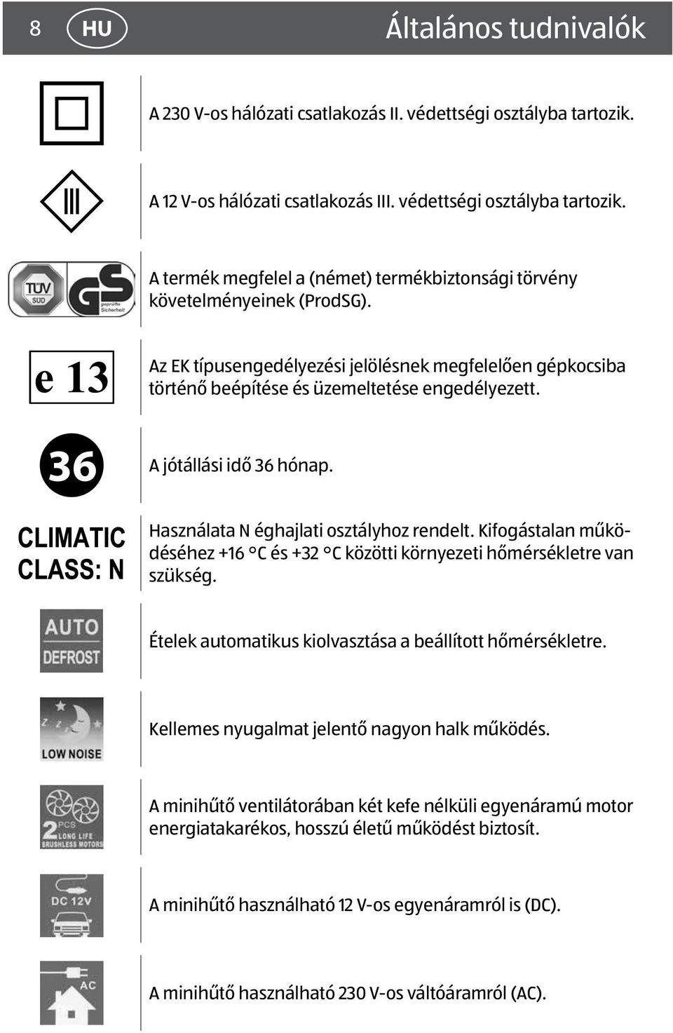 Kifogástalan működéséhez +16 C és +32 C közötti környezeti hőmérsékletre van szükség. Ételek automatikus kiolvasztása a beállított hőmérsékletre. Kellemes nyugalmat jelentő nagyon halk működés.