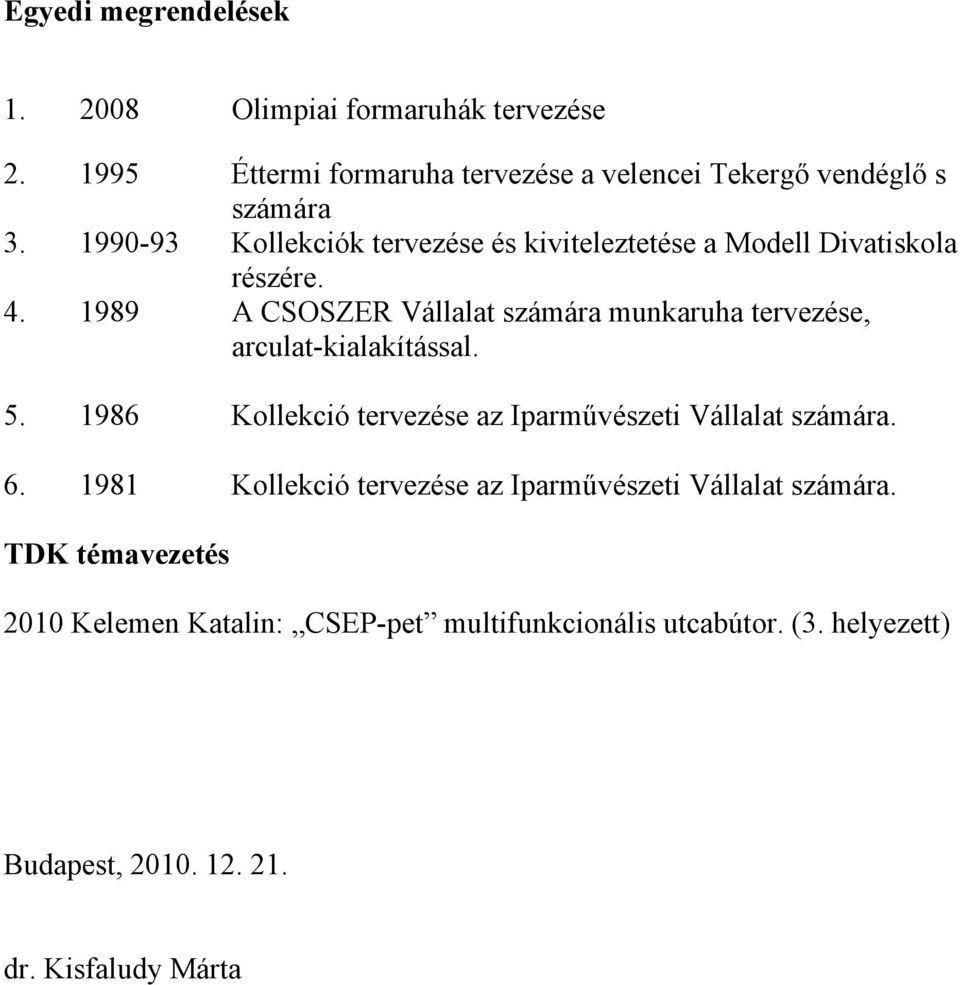 1989 A CSOSZER Vállalat számára munkaruha tervezése, arculat-kialakítással. 5. 1986 Kollekció tervezése az Iparművészeti Vállalat számára.