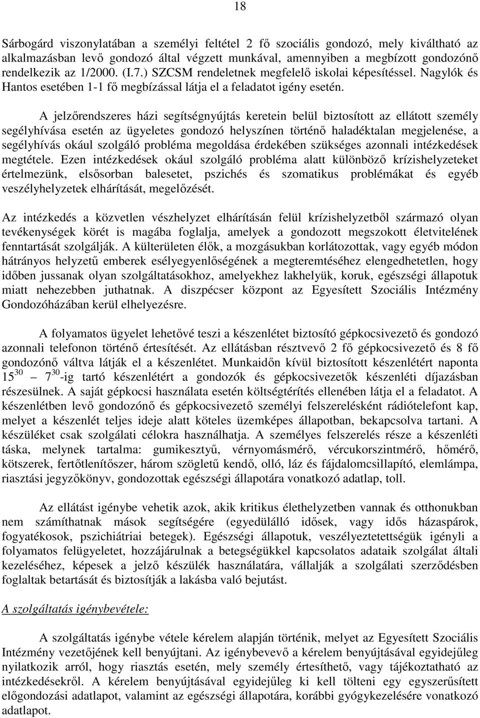 A jelzőrendszeres házi segítségnyújtás keretein belül biztosított az ellátott személy segélyhívása esetén az ügyeletes gondozó helyszínen történő haladéktalan megjelenése, a segélyhívás okául