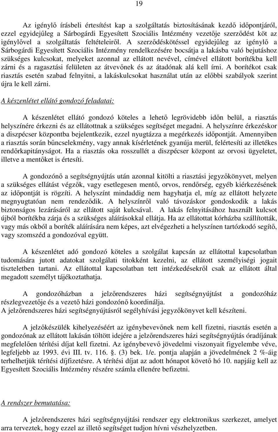 A szerződéskötéssel egyidejűleg az igénylő a Sárbogárdi Egyesített Szociális Intézmény rendelkezésére bocsátja a lakásba való bejutáshoz szükséges kulcsokat, melyeket azonnal az ellátott nevével,