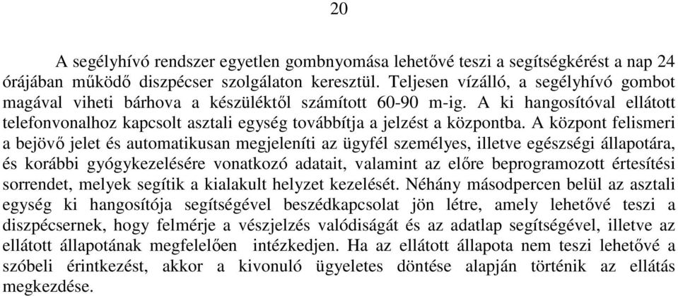 A központ felismeri a bejövő jelet és automatikusan megjeleníti az ügyfél személyes, illetve egészségi állapotára, és korábbi gyógykezelésére vonatkozó adatait, valamint az előre beprogramozott