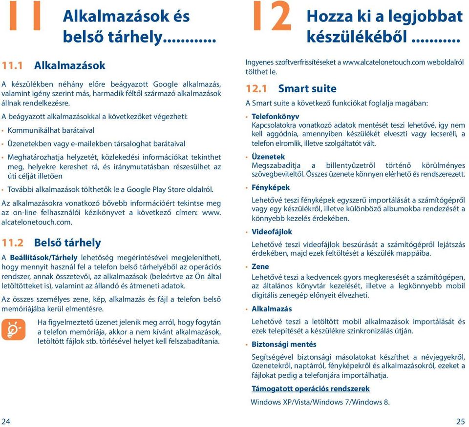 A beágyazott alkalmazásokkal a következőket végezheti: Kommunikálhat barátaival Üzenetekben vagy e-mailekben társaloghat barátaival Meghatározhatja helyzetét, közlekedési információkat tekinthet meg,