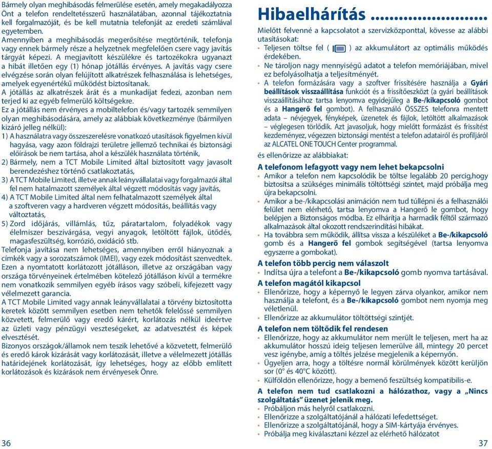 Amennyiben a meghibásodás megerősítése megtörténik, telefonja Hibaelhárítás Mielőtt felvenné a kapcsolatot a szervizközponttal, kövesse az alábbi utasításokat: vagy ennek bármely része a helyzetnek