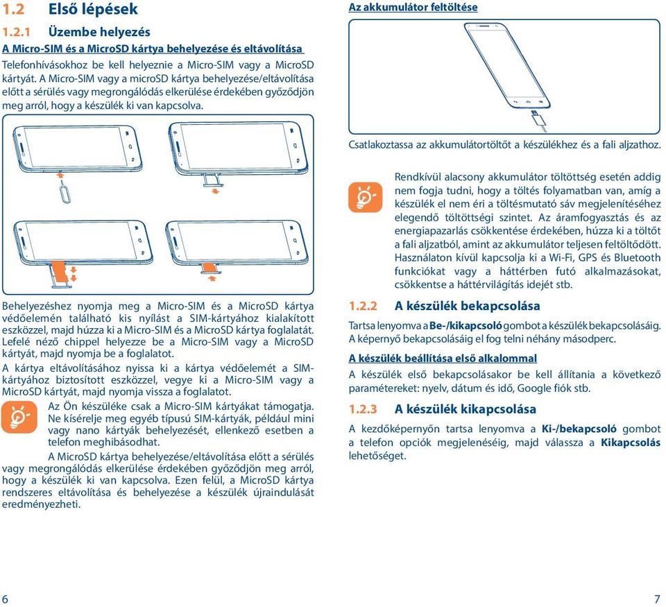 Az akkumulátor feltöltése Csatlakoztassa az akkumulátortöltőt a készülékhez és a fali aljzathoz.