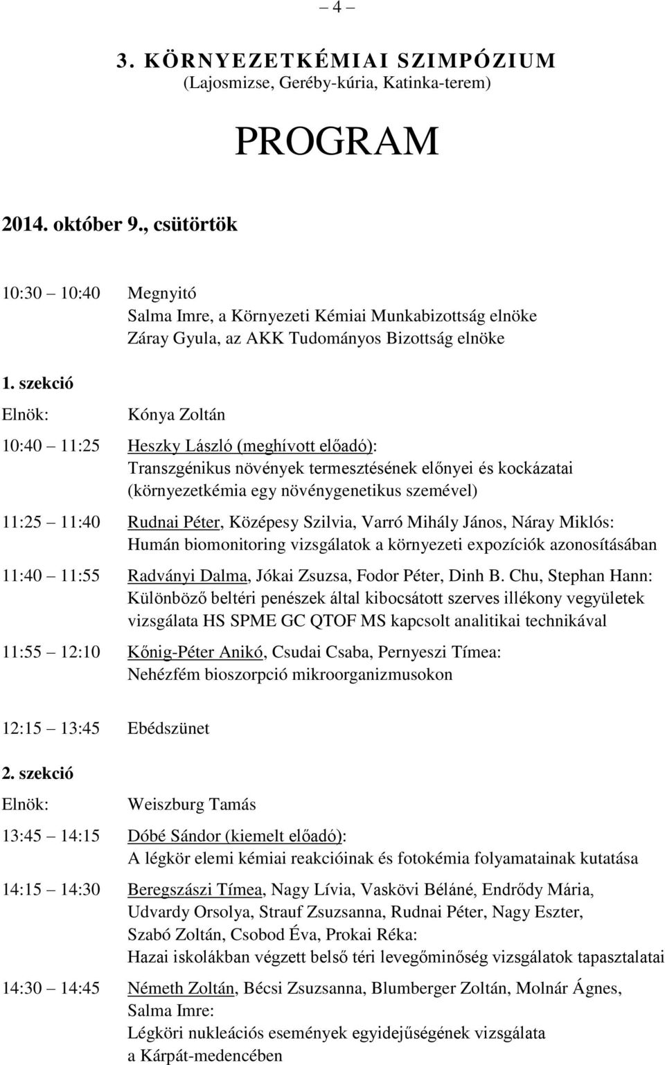 szekció Elnök: Kónya Zoltán 10:40 11:25 Heszky László (meghívott előadó): Transzgénikus növények termesztésének előnyei és kockázatai (környezetkémia egy növénygenetikus szemével) 11:25 11:40 Rudnai