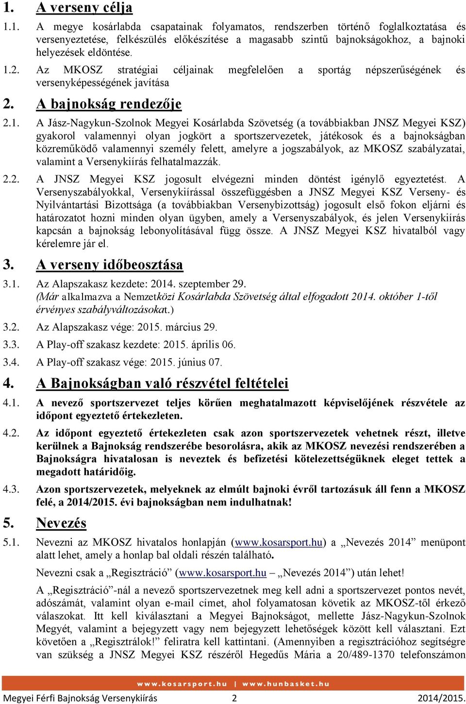 továbbiakban JNSZ Megyei KSZ) gyakorol valamennyi olyan jogkört a sportszervezetek, játékosok és a bajnokságban közreműködő valamennyi személy felett, amelyre a jogszabályok, az MKOSZ szabályzatai,