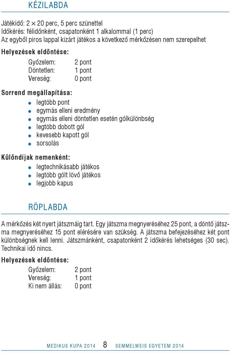 Különdíjak nemenként: legtechnikásabb játékos legtöbb gólt lövő játékos legjobb kapus Röplabda A mérkőzés két nyert játszmáig tart.