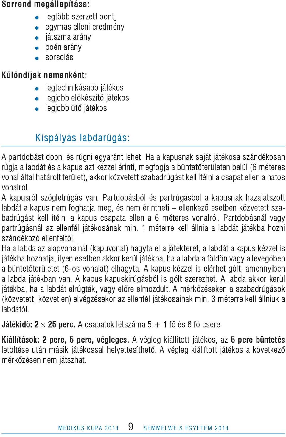 Ha a kapusnak saját játékosa szándékosan rúgja a labdát és a kapus azt kézzel érinti, megfogja a büntetőterületen belül (6 méteres vonal által határolt terület), akkor közvetett szabadrúgást kell