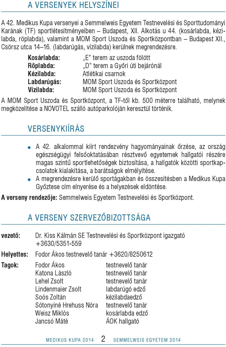 Kosárlabda: E terem az uszoda fölött Röplabda: D terem a Győri úti bejárónál Kézilabda: Atlétikai csarnok Labdarúgás: MOM Sport Uszoda és Sportközpont Vízilabda: MOM Sport Uszoda és Sportközpont A