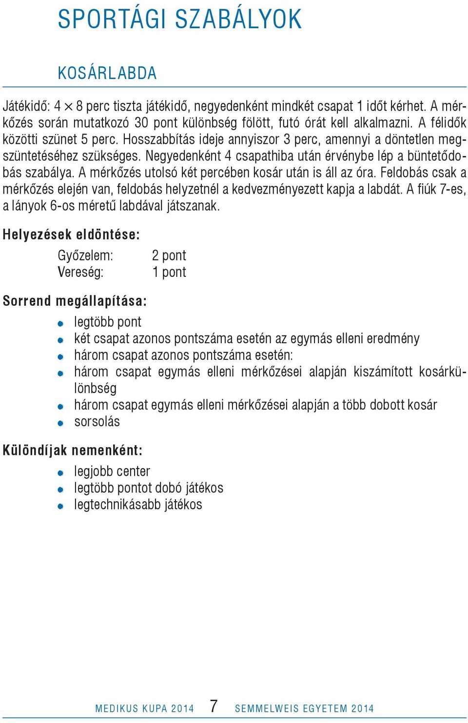 A mérkőzés utolsó két percében kosár után is áll az óra. Feldobás csak a mérkőzés elején van, feldobás helyzetnél a kedvezményezett kapja a labdát.