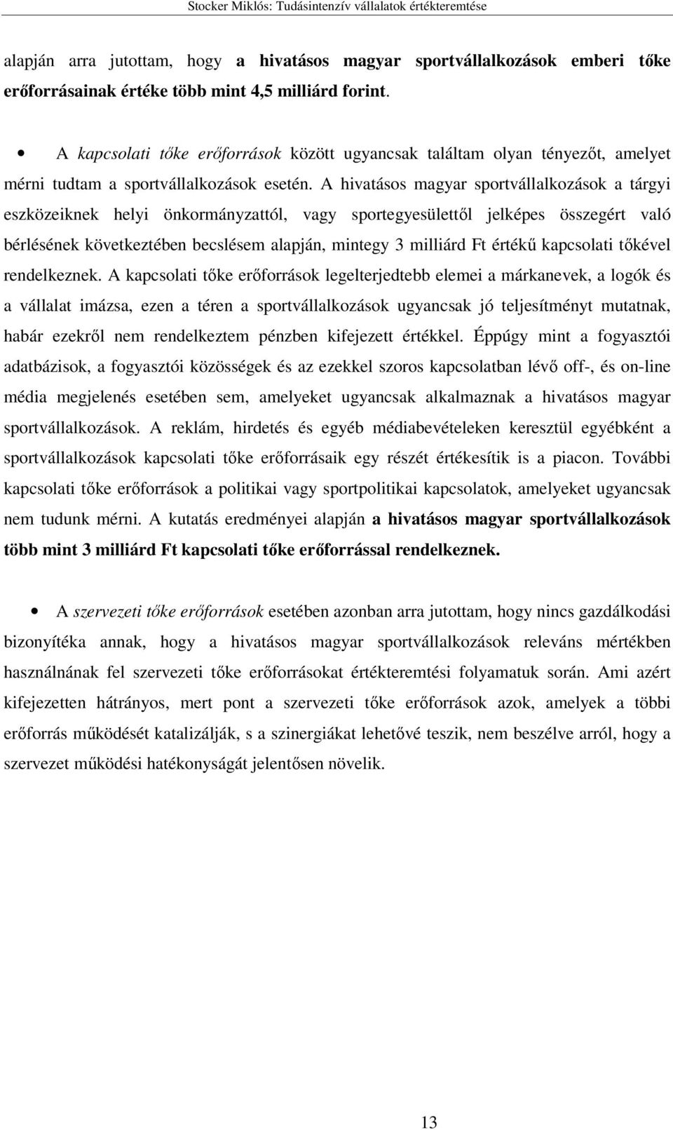 A hivatásos magyar sportvállalkozások a tárgyi eszközeiknek helyi önkormányzattól, vagy sportegyesülettől jelképes összegért való bérlésének következtében becslésem alapján, mintegy 3 milliárd Ft