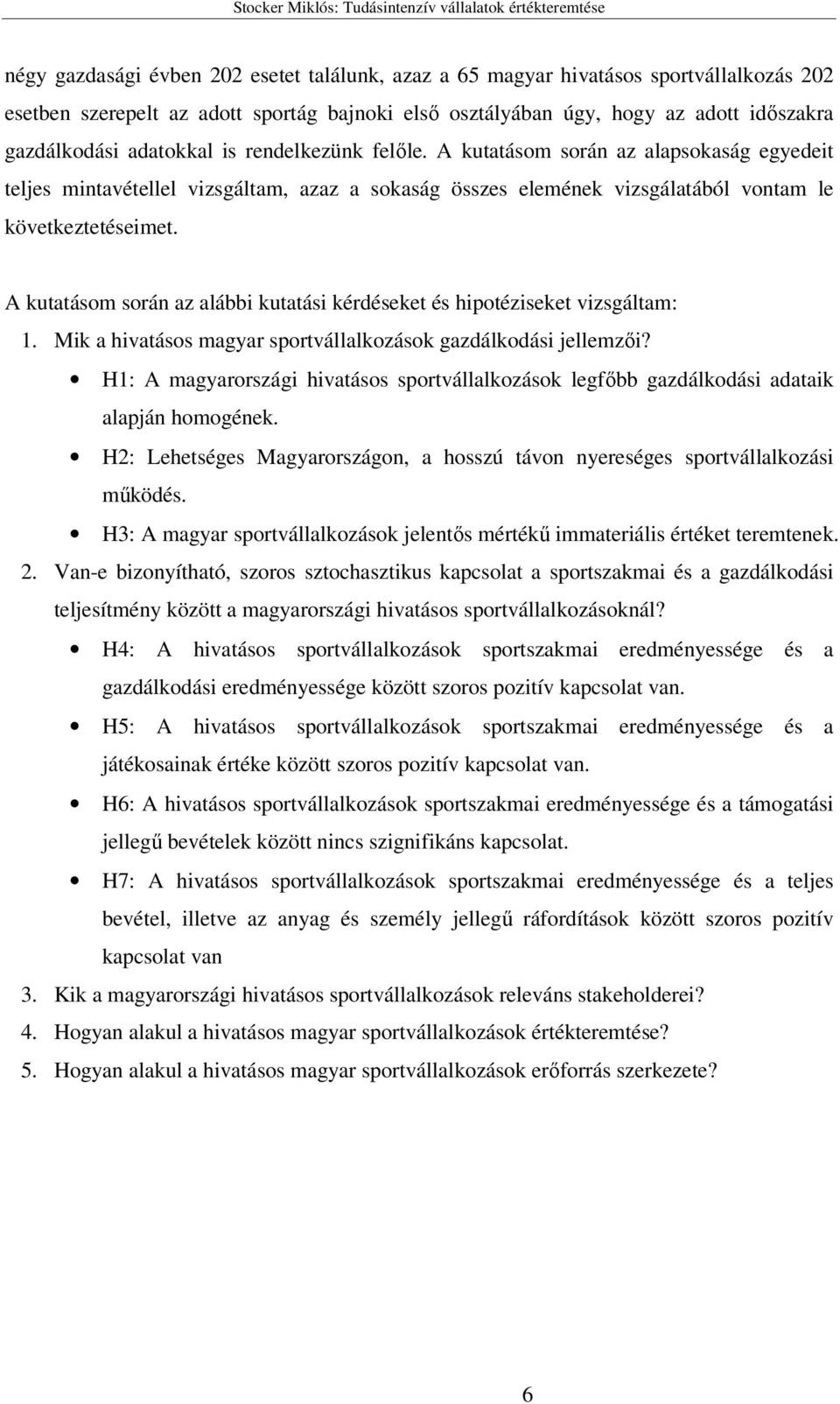 A kutatásom során az alábbi kutatási kérdéseket és hipotéziseket vizsgáltam: 1. Mik a hivatásos magyar sportvállalkozások gazdálkodási jellemzői?