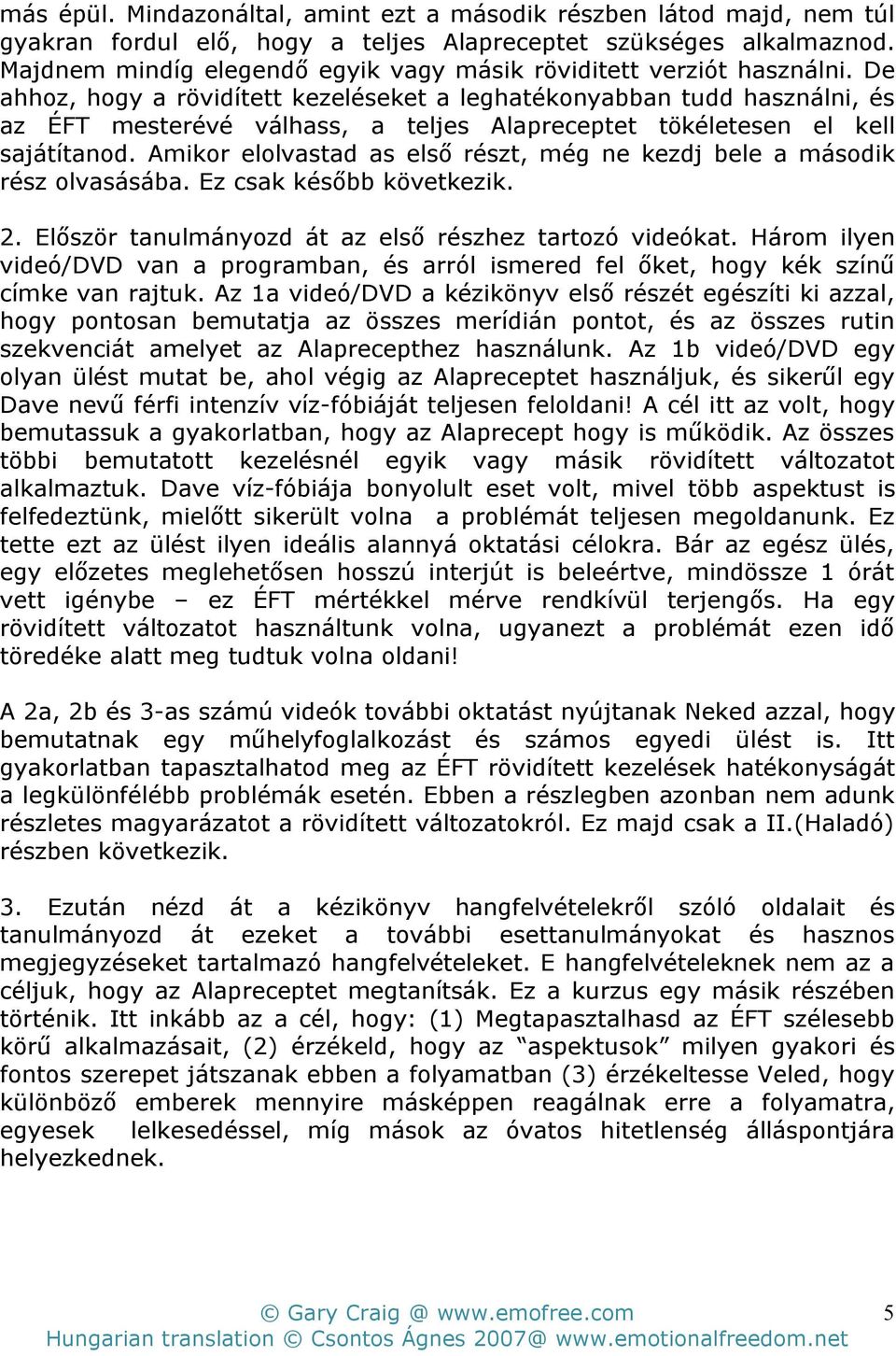 De ahhoz, hogy a rövidített kezeléseket a leghatékonyabban tudd használni, és az ÉFT mesterévé válhass, a teljes Alapreceptet tökéletesen el kell sajátítanod.