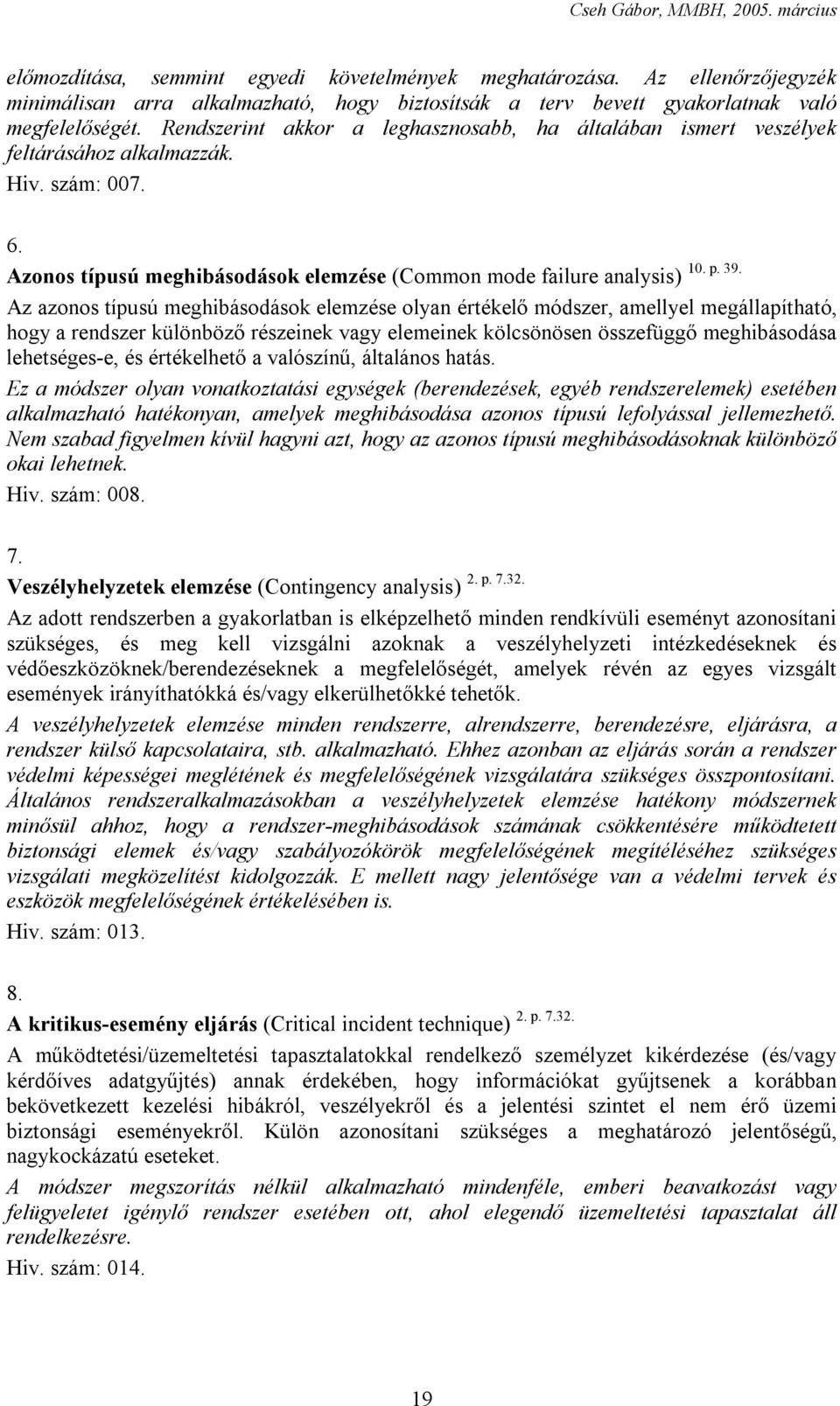 Azonos típusú meghibásodások elemzése (Common mode failure analysis) Az azonos típusú meghibásodások elemzése olyan értékelő módszer, amellyel megállapítható, hogy a rendszer különböző részeinek vagy