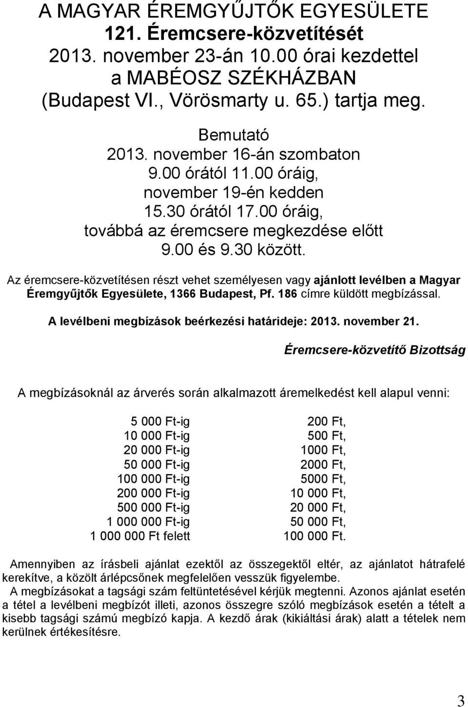 Az éremcsere-közvetítésen részt vehet személyesen vagy ajánlott levélben a Magyar Éremgyűjtők Egyesülete, 1366 Budapest, Pf. 186 címre küldött megbízással.