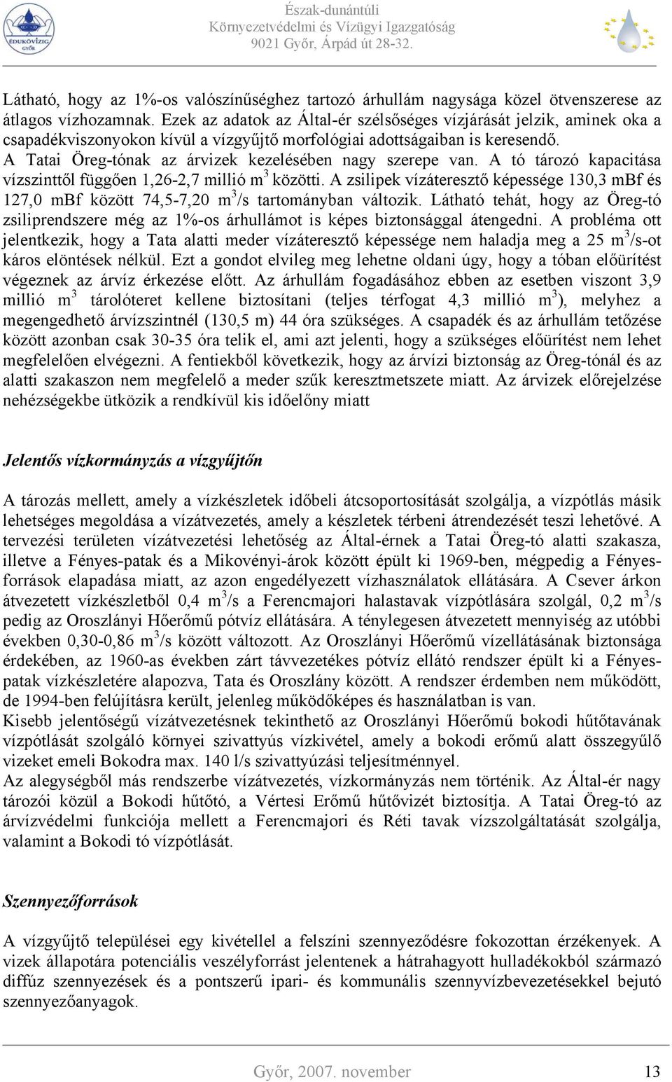 A Tatai Öreg-tónak az árvizek kezelésében nagy szerepe van. A tó tározó kapacitása vízszinttől függően 1,26-2,7 millió m 3 közötti.