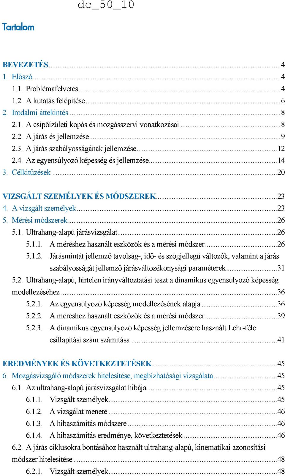 Mérési módszerek... 26 5.1. Ultrahang-alapú járásvizsgálat... 26 5.1.1. A méréshez használt eszközök és a mérési módszer... 26 5.1.2. Járásmintát jellemző távolság-, idő- és szögjellegű változók, valamint a járás szabályosságát jellemző járásváltozékonysági paraméterek.