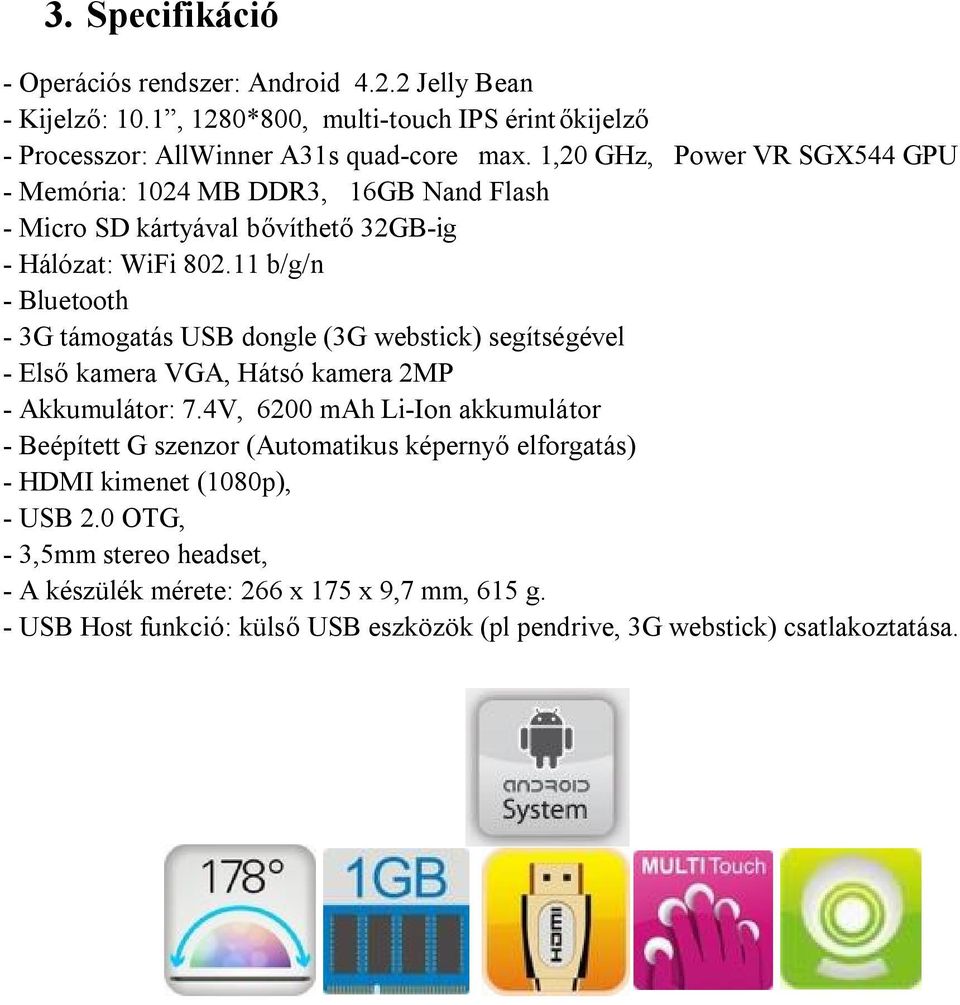 11 b/g/n - Bluetooth - 3G támogatás USB dongle (3G webstick) segítségével - Első kamera VGA, Hátsó kamera 2MP - Akkumulátor: 7.