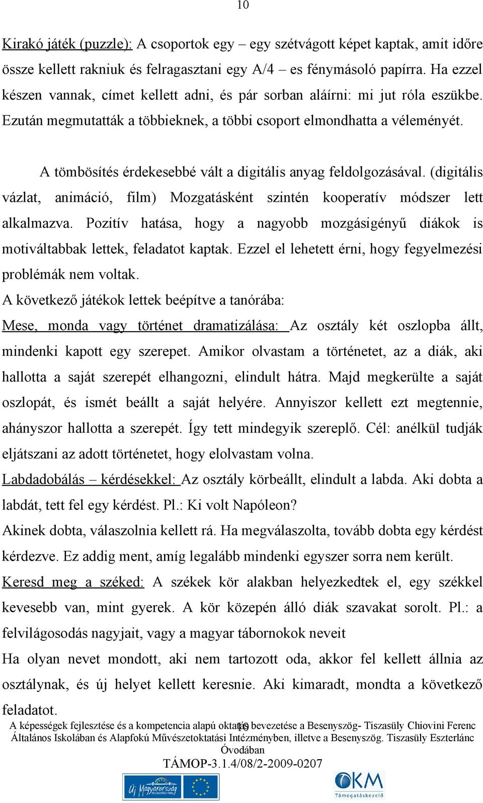 A tömbösítés érdekesebbé vált a digitális anyag feldolgozásával. (digitális vázlat, animáció, film) Mozgatásként szintén kooperatív módszer lett alkalmazva.