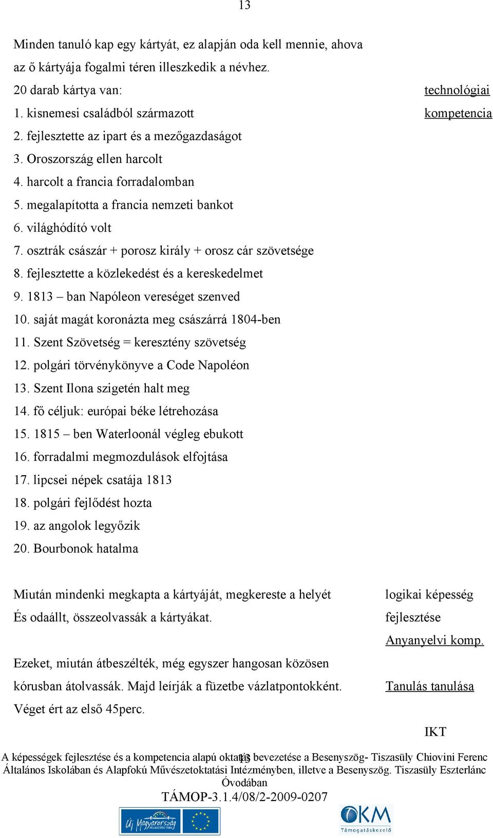 osztrák császár + porosz király + orosz cár szövetsége 8. fejlesztette a közlekedést és a kereskedelmet 9. 1813 ban Napóleon vereséget szenved 10. saját magát koronázta meg császárrá 1804-ben 11.