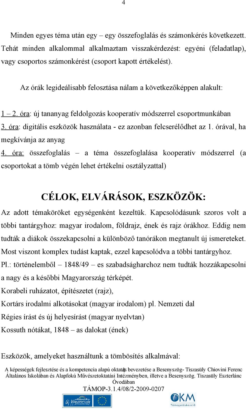 Az órák legideálisabb felosztása nálam a következőképpen alakult: 1 2. óra: új tananyag feldolgozás kooperatív módszerrel csoportmunkában 3.