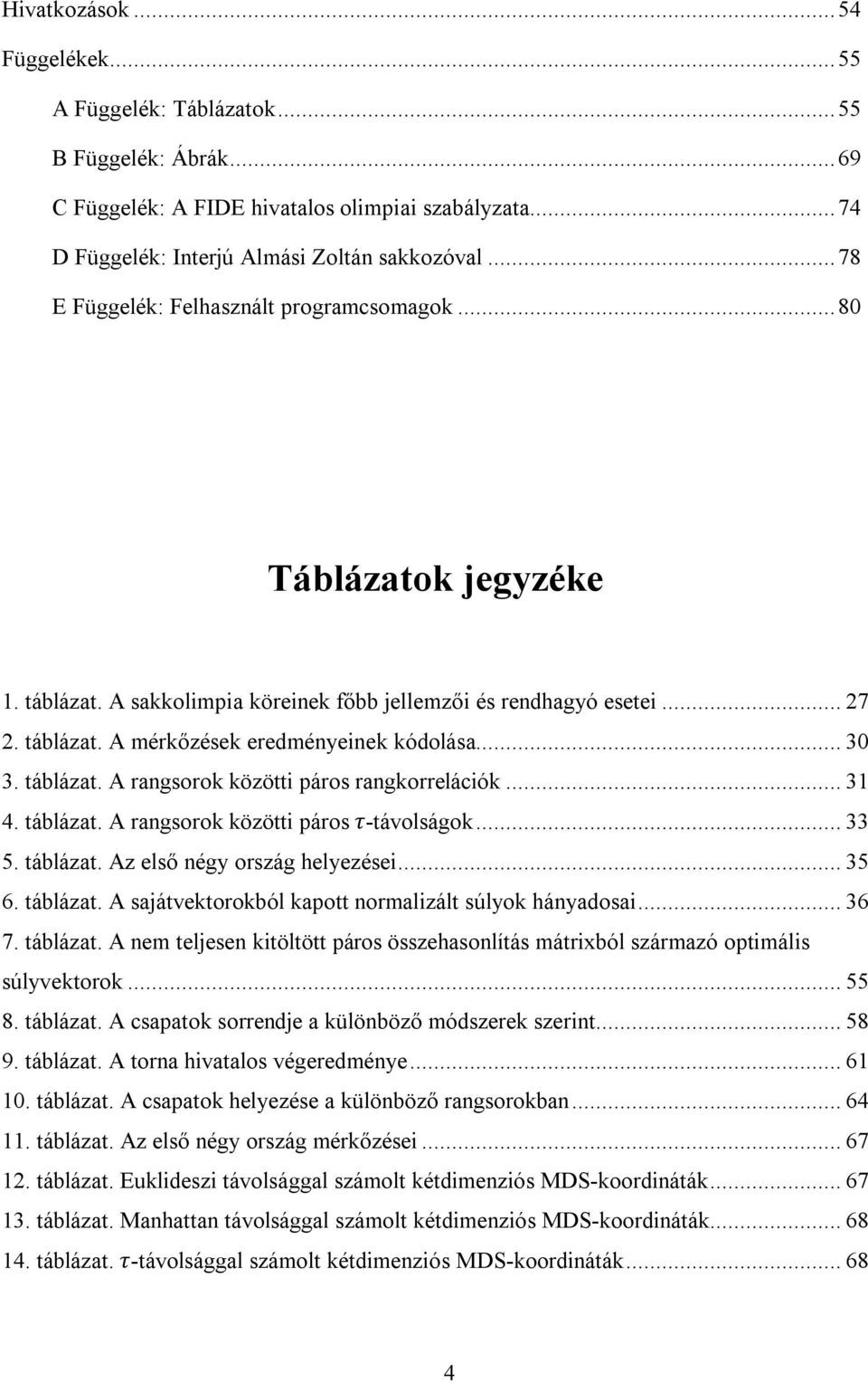 .. 30 3. táblázat. A rangsorok közötti páros rangkorrelációk... 31 4. táblázat. A rangsorok közötti páros τ-távolságok... 33 5. táblázat. Az első négy ország helyezései... 35 6. táblázat. A sajátvektorokból kapott normalizált súlyok hányadosai.