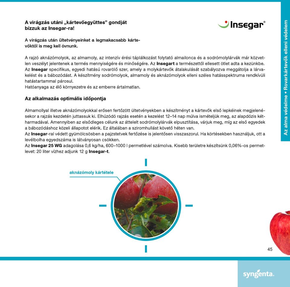 Az Insegart a természettől ellesett ötlet adta a kezünkbe. Az Insegar specifikus, egyedi hatású rovarölő szer, amely a molykártevők átalakulását szabályozva meggátolja a lárvakelést és a bábozódást.