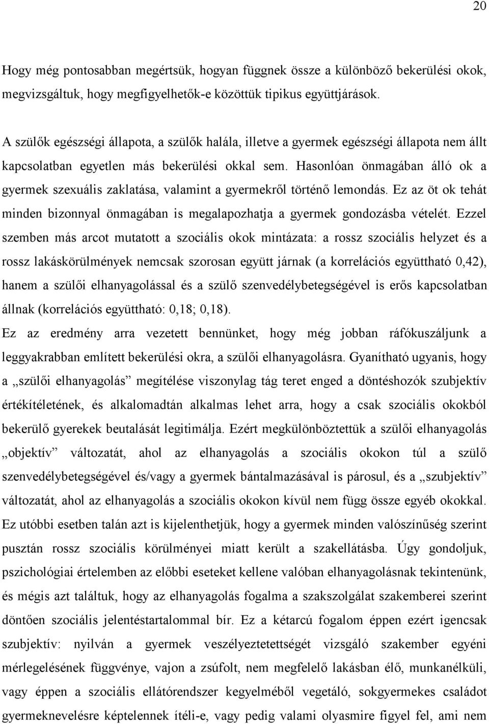 Hasonlóan önmagában álló ok a gyermek szexuális zaklatása, valamint a gyermekről történő lemondás. Ez az öt ok tehát minden bizonnyal önmagában is megalapozhatja a gyermek gondozásba vételét.