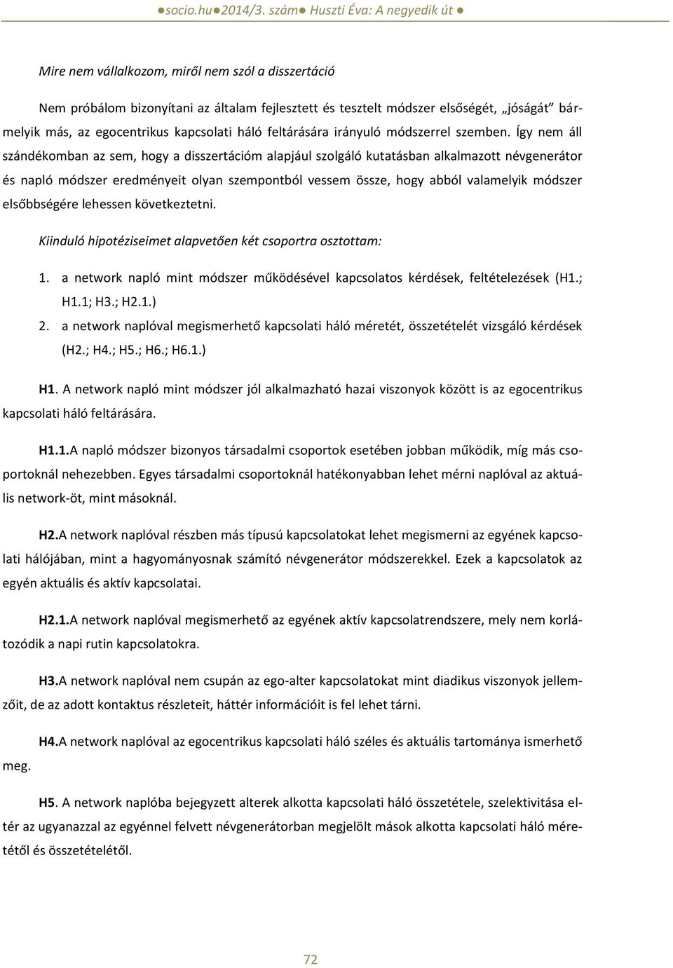 Így nem áll szándékomban az sem, hogy a disszertációm alapjául szolgáló kutatásban alkalmazott névgenerátor és napló módszer eredményeit olyan szempontból vessem össze, hogy abból valamelyik módszer