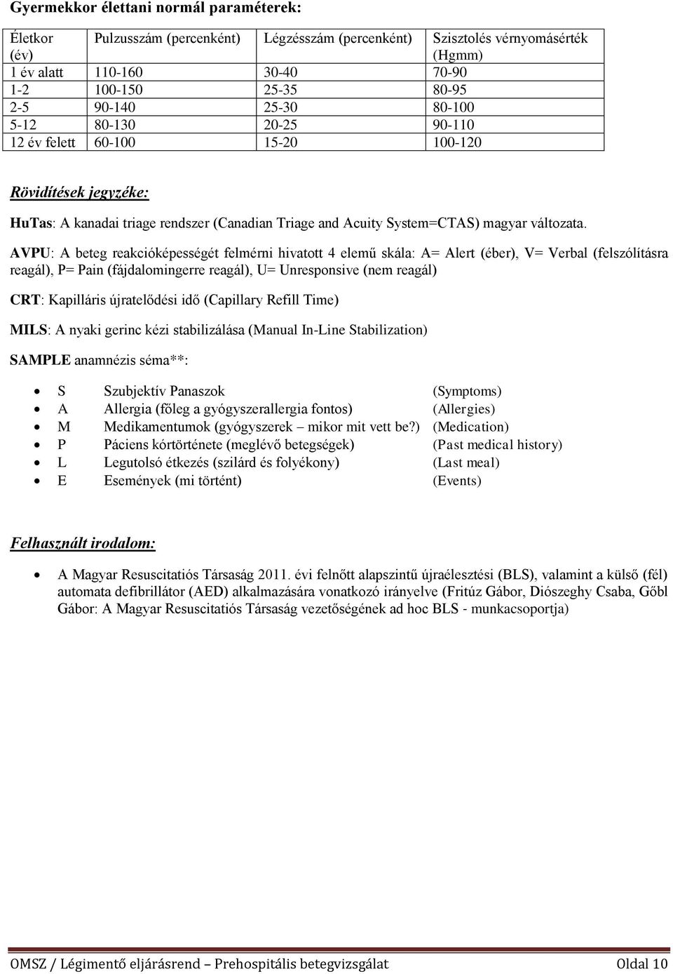 AVPU: A beteg reakcióképességét felmérni hivatott 4 elemű skála: A= Alert (éber), V= Verbal (felszólításra reagál), P= Pain (fájdalomingerre reagál), U= Unresponsive (nem reagál) CRT: Kapilláris