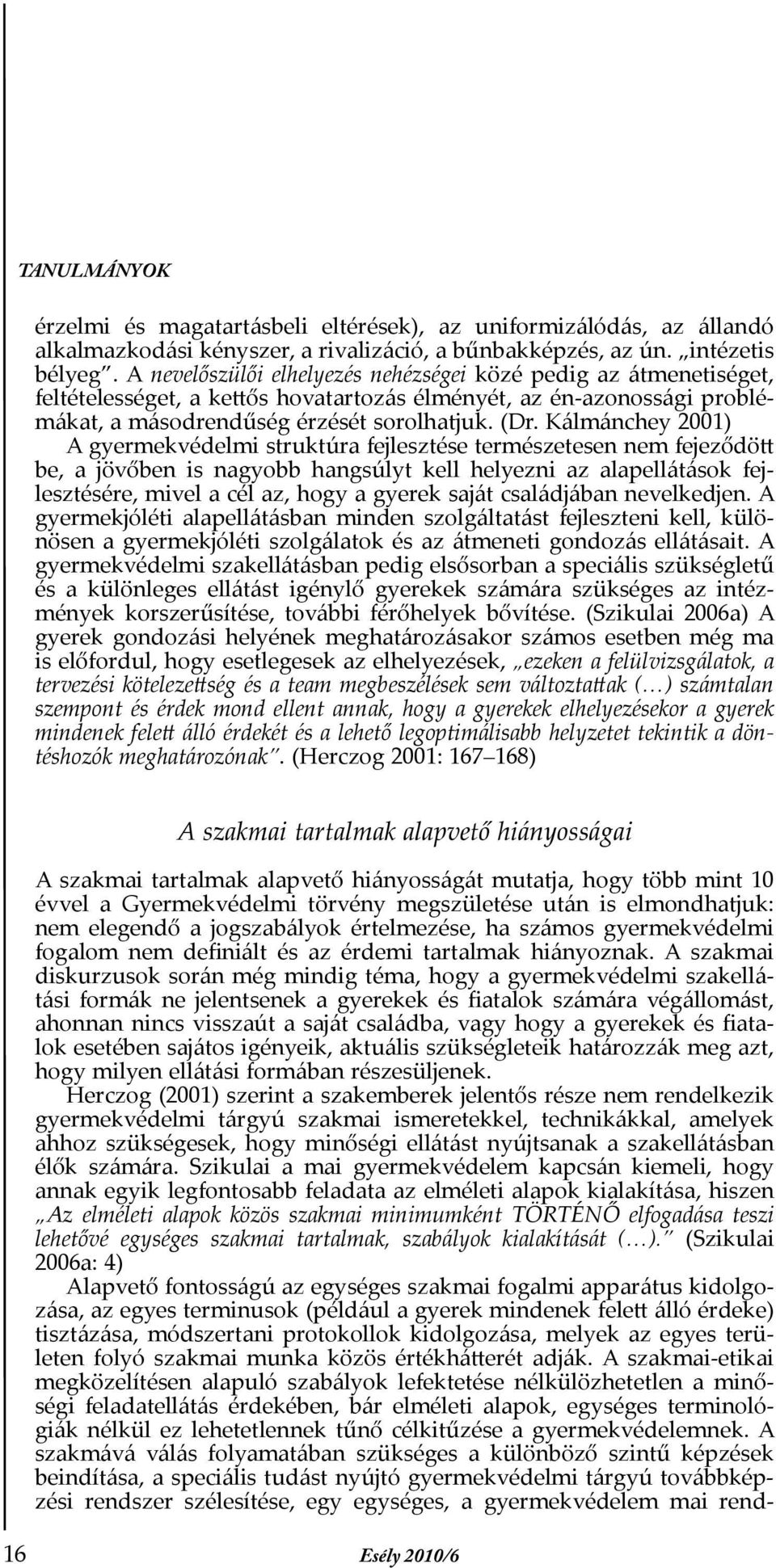 Kálmánchey 2001) A gyermekvédelmi struktúra fejlesztése természetesen nem fejeződött be, a jövőben is nagyobb hangsúlyt kell helyezni az alapellátások fejlesztésére, mivel a cél az, hogy a gyerek