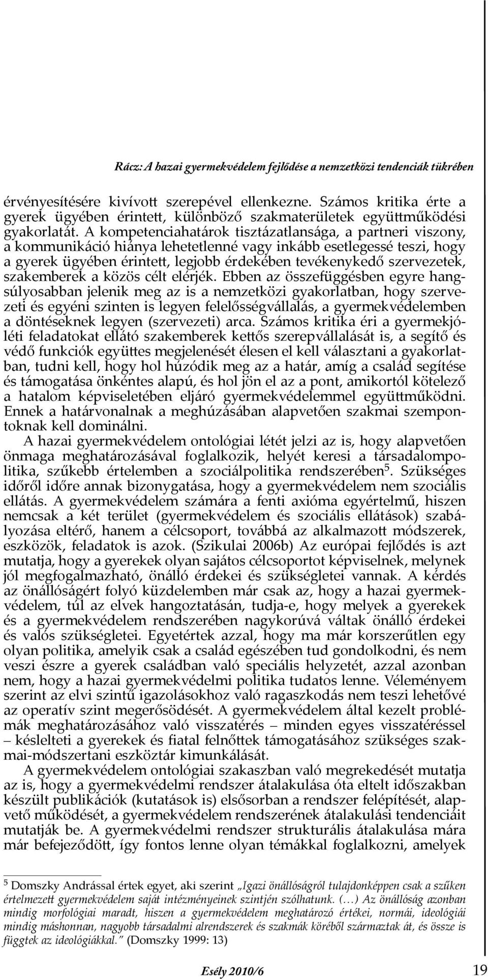 A kompetenciahatárok tisztázatlansága, a partneri viszony, a kommunikáció hiánya lehetetlenné vagy inkább esetlegessé teszi, hogy a gyerek ügyében érintett, legjobb érdekében tevékenykedő