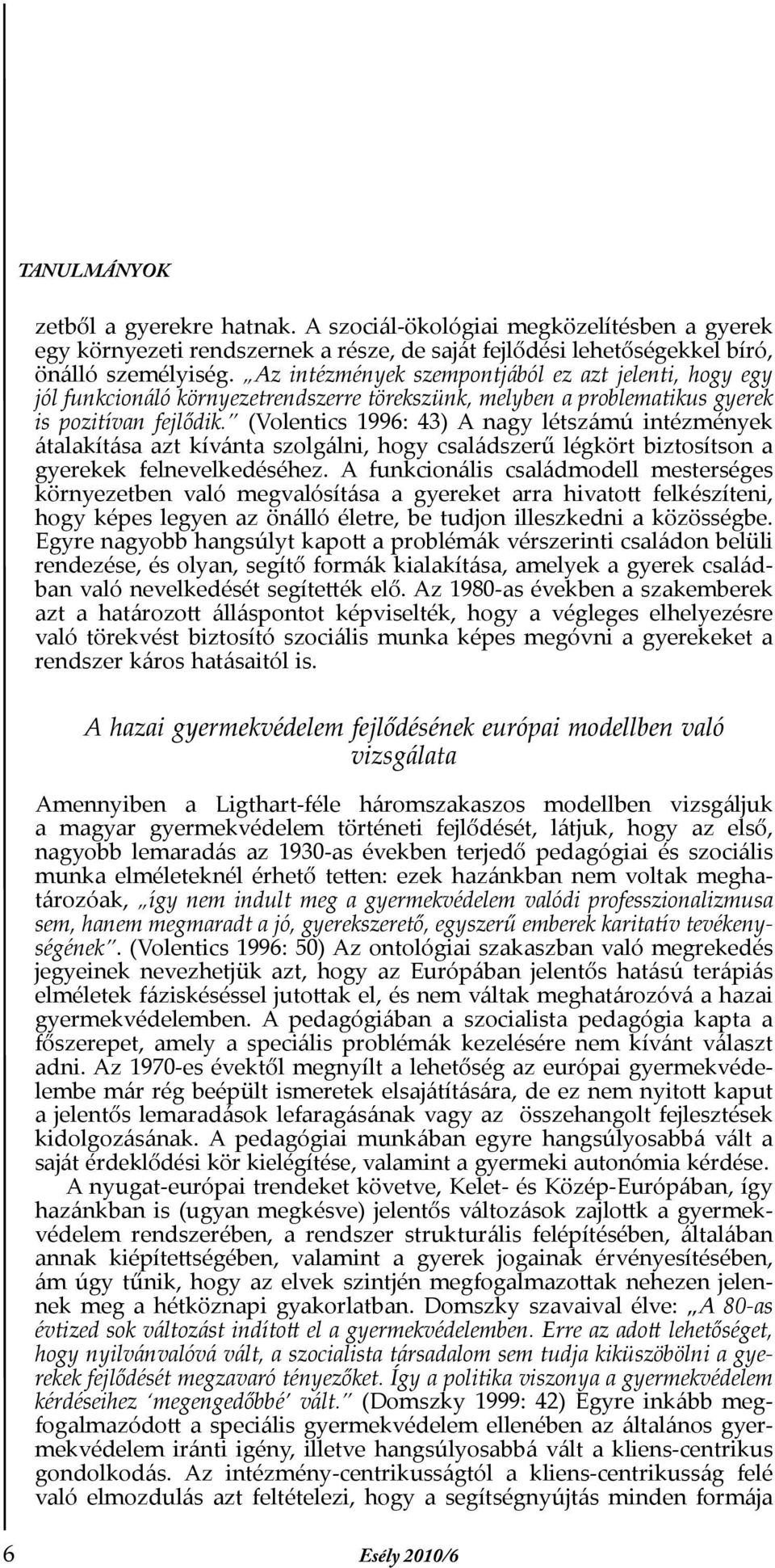 (Volentics 1996: 43) A nagy létszámú intézmények átalakítása azt kívánta szolgálni, hogy családszerű légkört biztosítson a gyerekek felnevelkedéséhez.