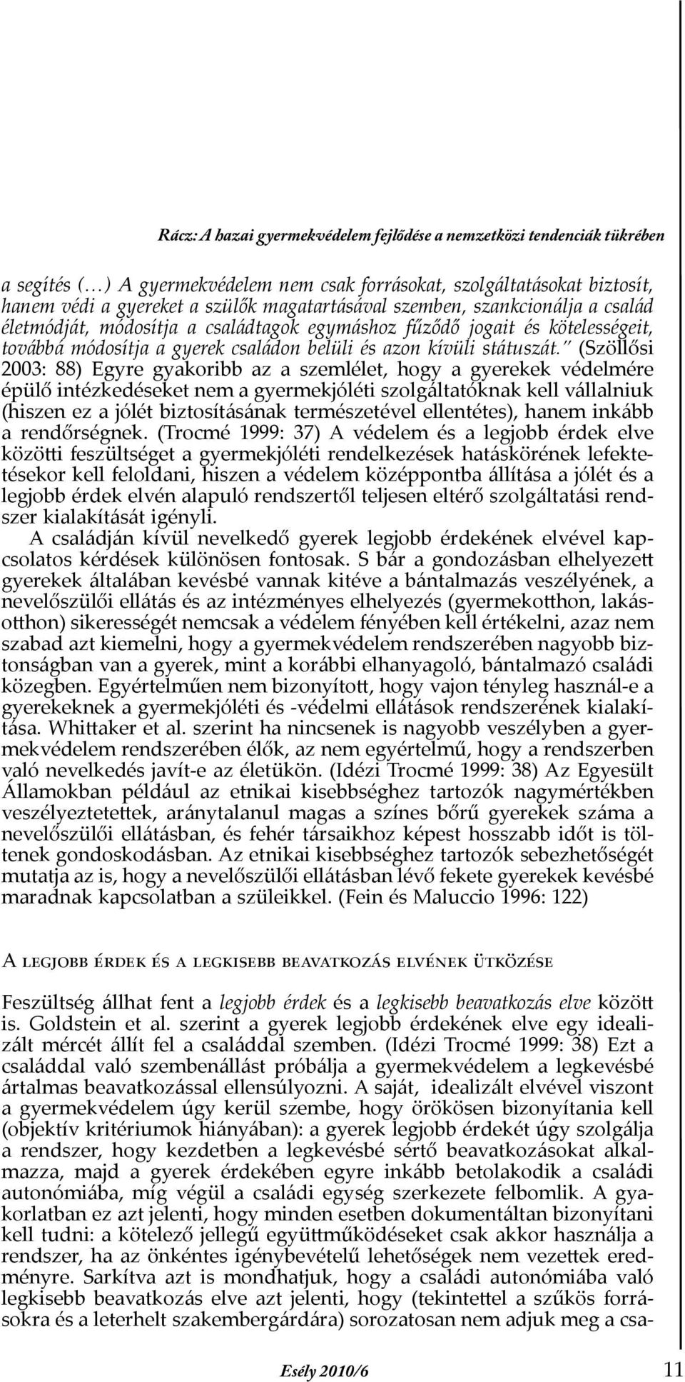 (Szöllősi 2003: 88) Egyre gyakoribb az a szemlélet, hogy a gyerekek védelmére épülő intézkedéseket nem a gyermekjóléti szolgáltatóknak kell vállalniuk (hiszen ez a jólét biztosításának természetével