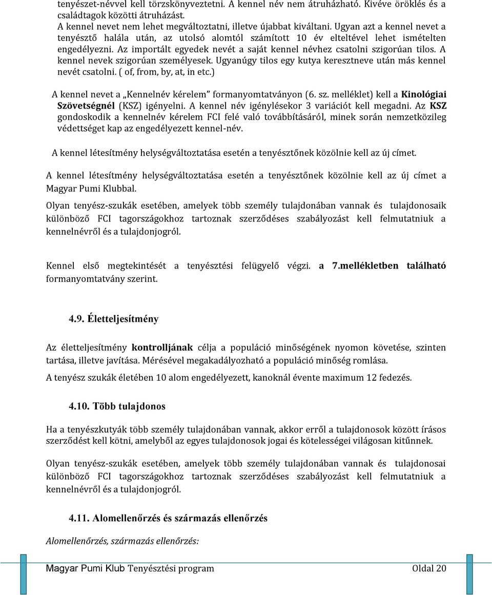 A kennel nevek szigorúan személyesek. Ugyanúgy tilos egy kutya keresztneve után más kennel nevét csatolni. ( of, from, by, at, in etc.) A kennel nevet a Kennelnév kérelem formanyomtatványon (6. sz. melléklet) kell a Kinológiai Szövetségnél (KSZ) igényelni.