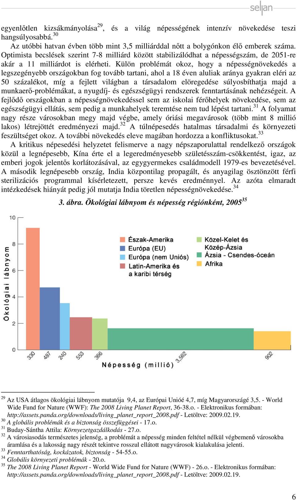 Külön problémát okoz, hogy a népességnövekedés a legszegényebb országokban fog tovább tartani, ahol a 18 éven aluliak aránya gyakran eléri az 50 százalékot, míg a fejlett világban a társadalom