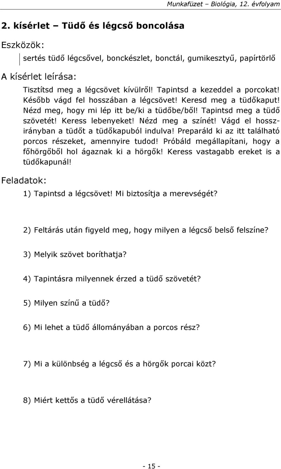 Vágd el hosszirányban a tüdőt a tüdőkapuból indulva! Preparáld ki az itt található porcos részeket, amennyire tudod! Próbáld megállapítani, hogy a főhörgőből hol ágaznak ki a hörgők!