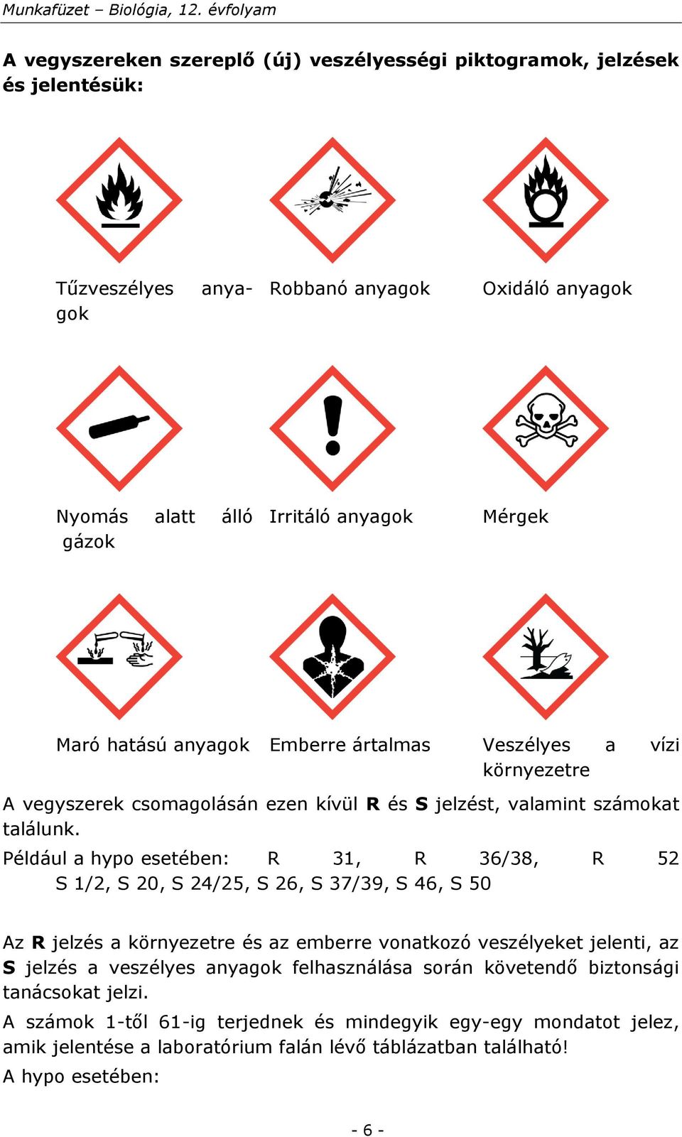 Például a hypo esetében: R 31, R 36/38, R 52 S 1/2, S 20, S 24/25, S 26, S 37/39, S 46, S 50 Az R jelzés a környezetre és az emberre vonatkozó veszélyeket jelenti, az S jelzés a