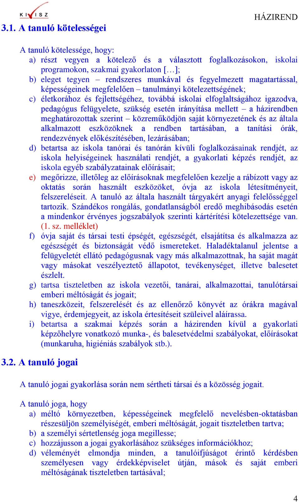 szükség esetén irányítása mellett a házirendben meghatározottak szerint közreműködjön saját környezetének és az általa alkalmazott eszközöknek a rendben tartásában, a tanítási órák, rendezvények